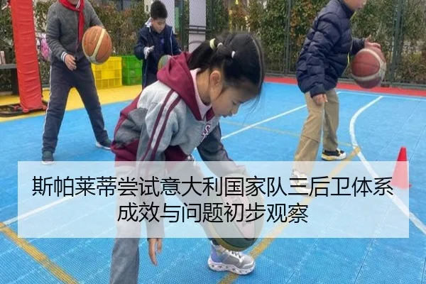 斯帕莱蒂尝试意大利国家队三后卫体系成效与问题初步观察