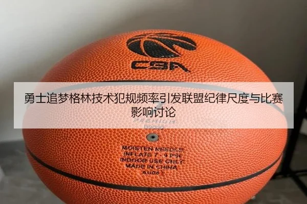 勇士追梦格林技术犯规频率引发联盟纪律尺度与比赛影响讨论