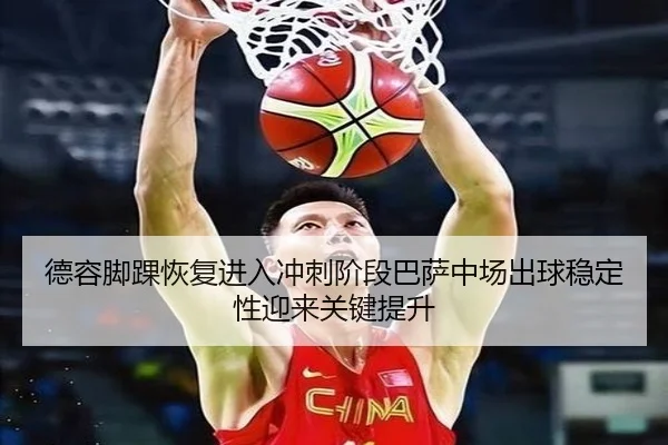 德容脚踝恢复进入冲刺阶段巴萨中场出球稳定性迎来关键提升