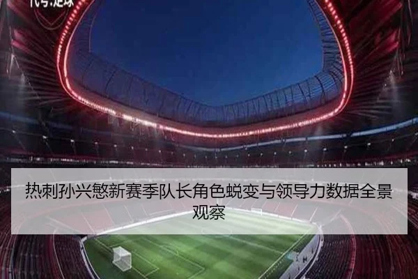 热刺孙兴慜新赛季队长角色蜕变与领导力数据全景观察