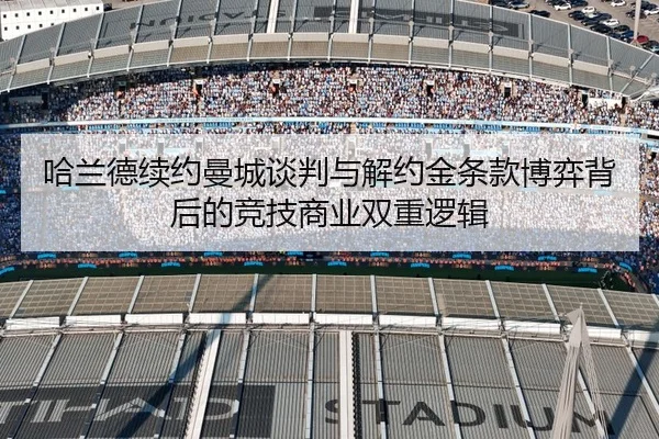 哈兰德续约曼城谈判与解约金条款博弈背后的竞技商业双重逻辑