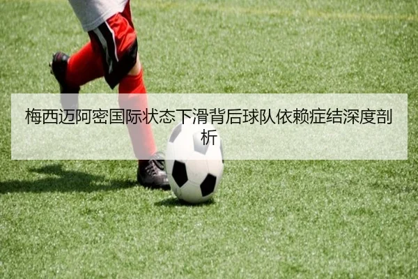 梅西迈阿密国际状态下滑背后球队依赖症结深度剖析