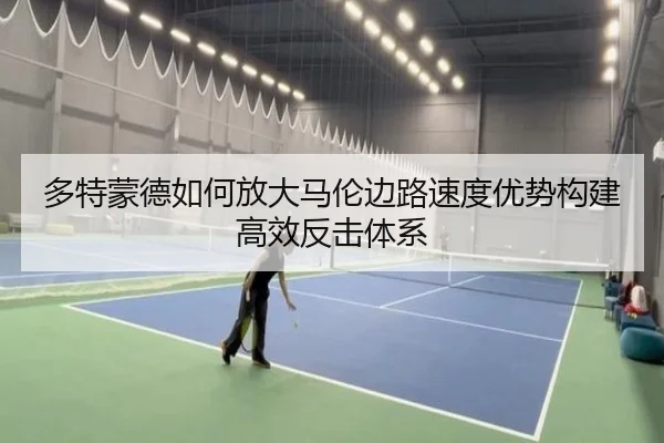 多特蒙德如何放大马伦边路速度优势构建高效反击体系